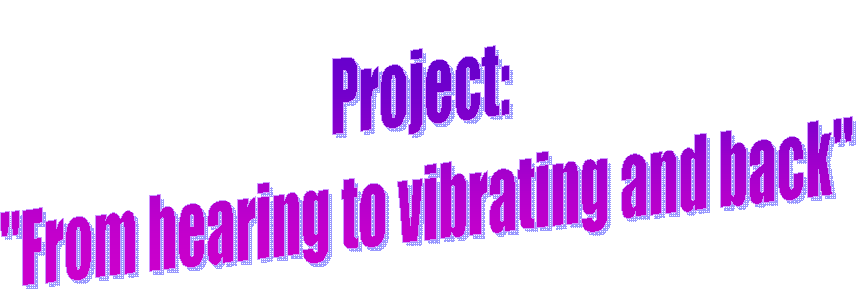 Project: 
"From hearing to vibrating and back"